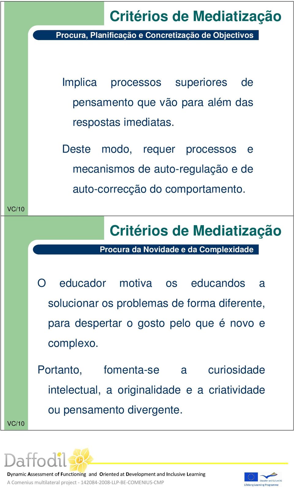 Procura da Novidade e da Complexidade O educador motiva os educandos a solucionar os problemas de forma diferente, para despertar o gosto pelo que é novo e complexo.