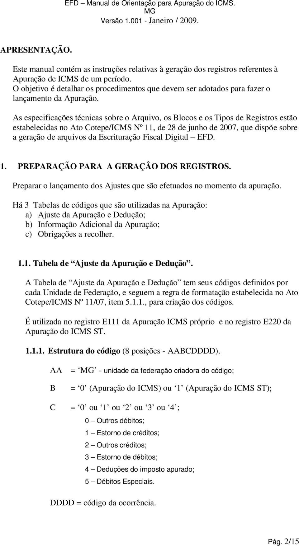 As especificações técnicas sobre o Arquivo, os Blocos e os Tipos de Registros estão estabelecidas no Ato Cotepe/ICMS Nº 11, de 28 de junho de 2007, que dispõe sobre a geração de arquivos da