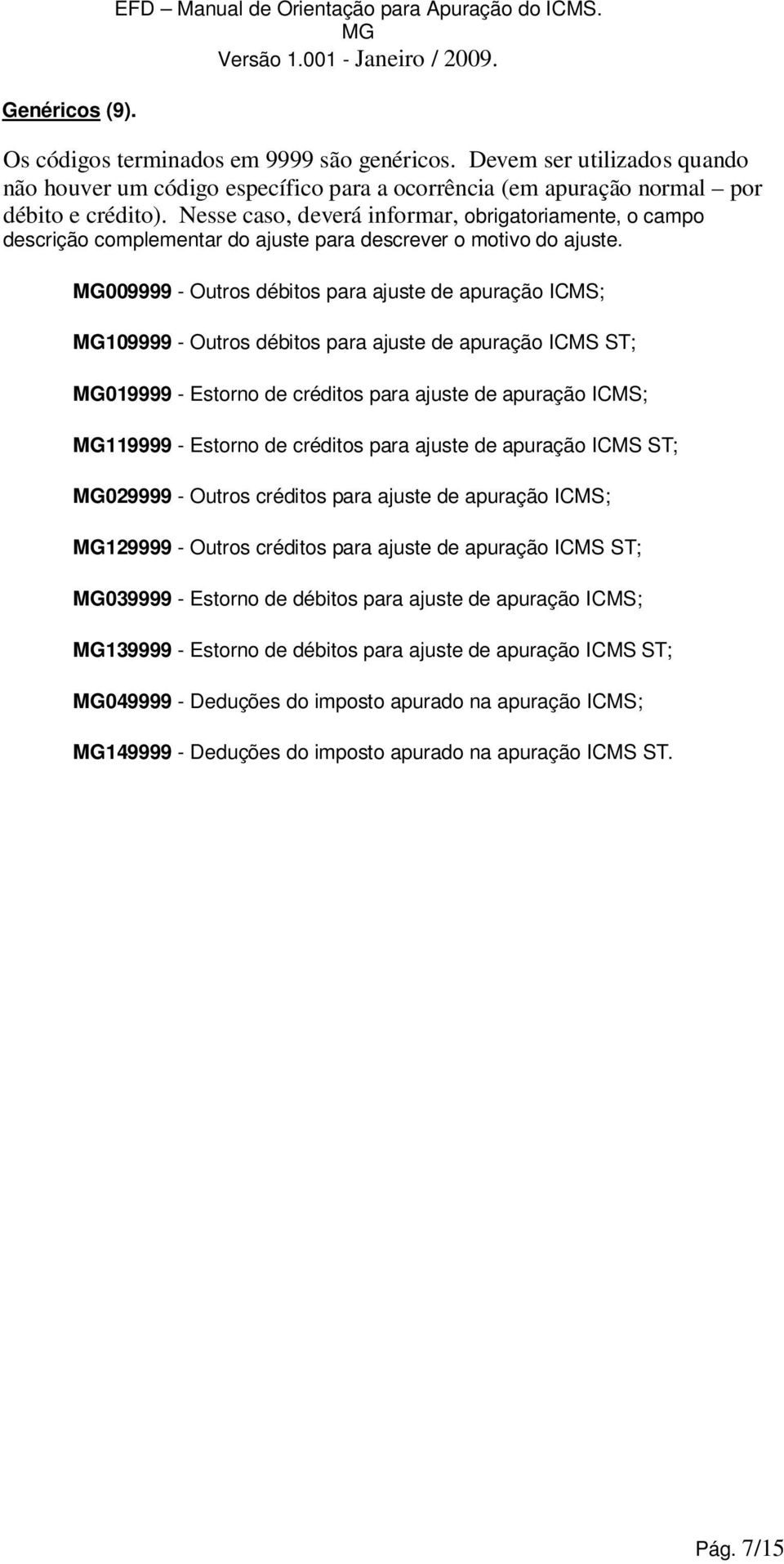 Nesse caso, deverá informar, obrigatoriamente, o campo descrição 009999 - Outros débitos para ajuste de apuração ICMS; 109999 - Outros débitos para ajuste de apuração ICMS ST; 019999 - Estorno de