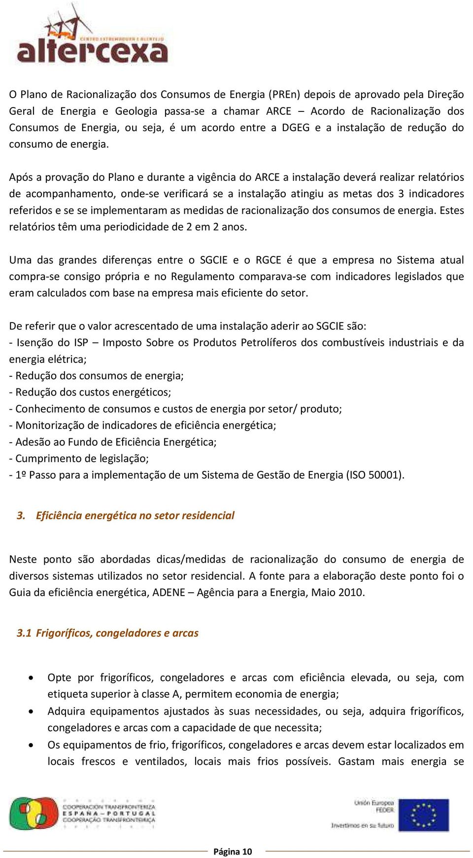 Após a provação do Plano e durante a vigência do ARCE a instalação deverá realizar relatórios de acompanhamento, onde-se verificará se a instalação atingiu as metas dos 3 indicadores referidos e se