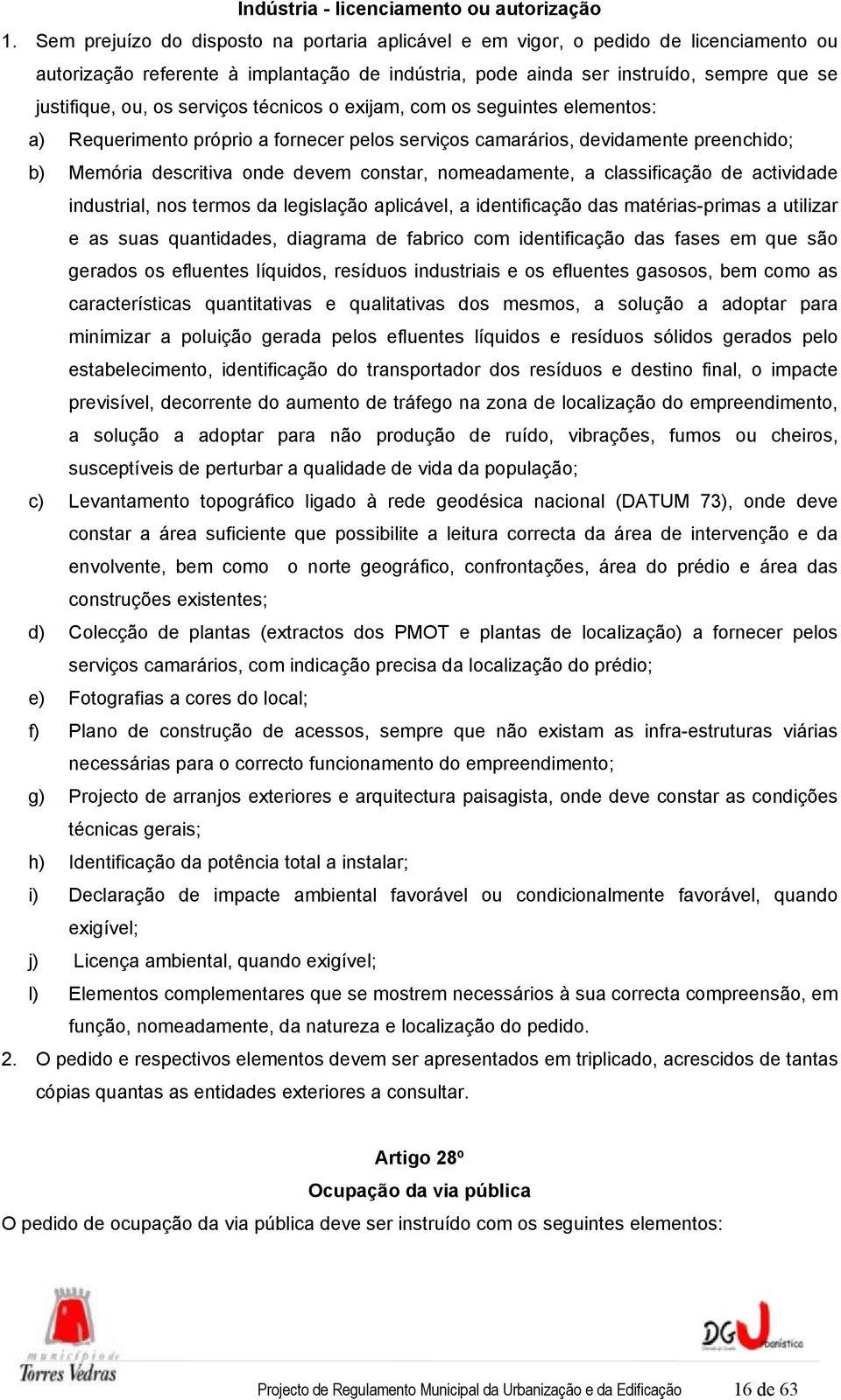 serviços técnicos o exijam, com os seguintes elementos: a) Requerimento próprio a fornecer pelos serviços camarários, devidamente preenchido; b) Memória descritiva onde devem constar, nomeadamente, a