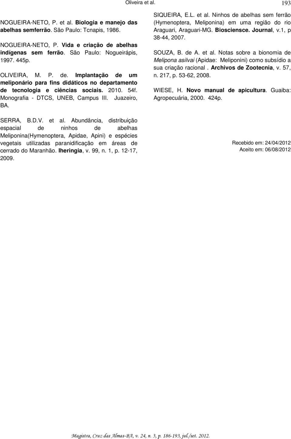 Abundância, distribuição espacial de ninhos de abelhas Meliponina(Hymenoptera, Apidae, Apini) e espécies vegetais utilizadas paranidificação em áreas de cerrado do Maranhão. Iheringia, v. 99, n. 1, p.