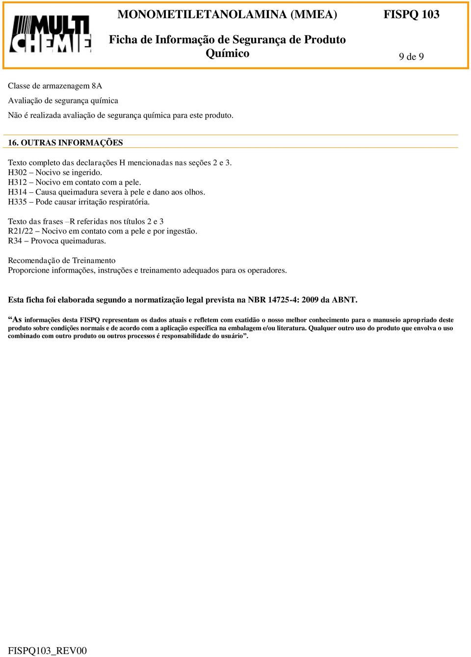 H335 Pode causar irritação respiratória. Texto das frases R referidas nos títulos 2 e 3 R21/22 Nocivo em contato com a pele e por ingestão. R34 Provoca queimaduras.