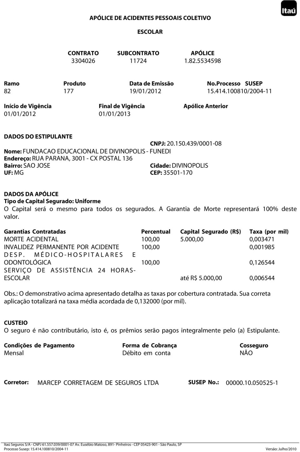 439/0001-08 Nome: FUNDACAO EDUCACIONAL DE DIVINOPOLIS - FUNEDI Endereço: RUA PARANA, 3001 - CX POSTAL 136 Bairro: SAO JOSE Cidade: DIVINOPOLIS UF: MG CEP: 35501-170 DADOS DA APÓLICE Tipo de Capital