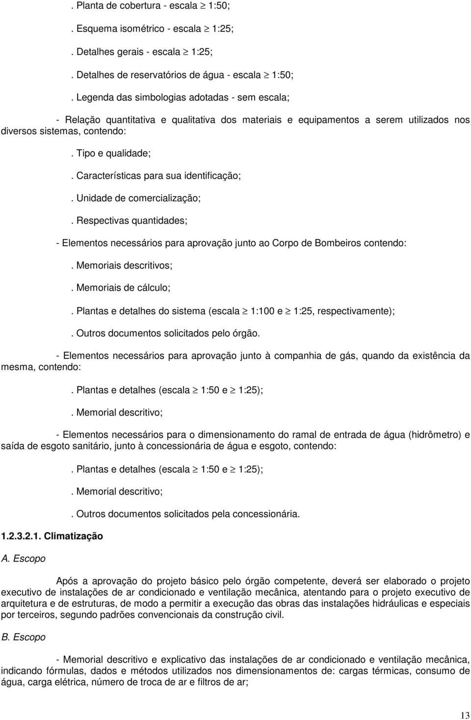 Características para sua identificação;. Unidade de comercialização;. Respectivas quantidades; - Elementos necessários para aprovação junto ao Corpo de Bombeiros contendo:. Memoriais descritivos;.