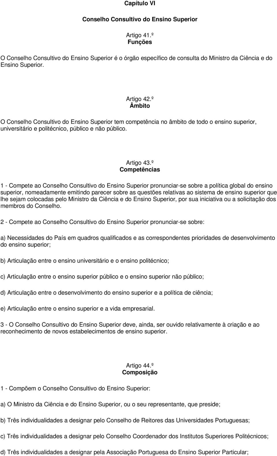 º Competências 1 - Compete ao Conselho Consultivo do Ensino Superior pronunciar-se sobre a política global do ensino superior, nomeadamente emitindo parecer sobre as questões relativas ao sistema de