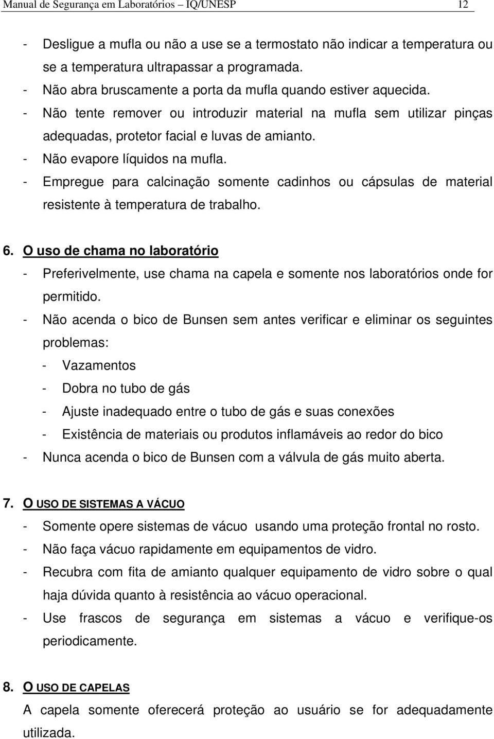 - Não evapore líquidos na mufla. - Empregue para calcinação somente cadinhos ou cápsulas de material resistente à temperatura de trabalho. 6.