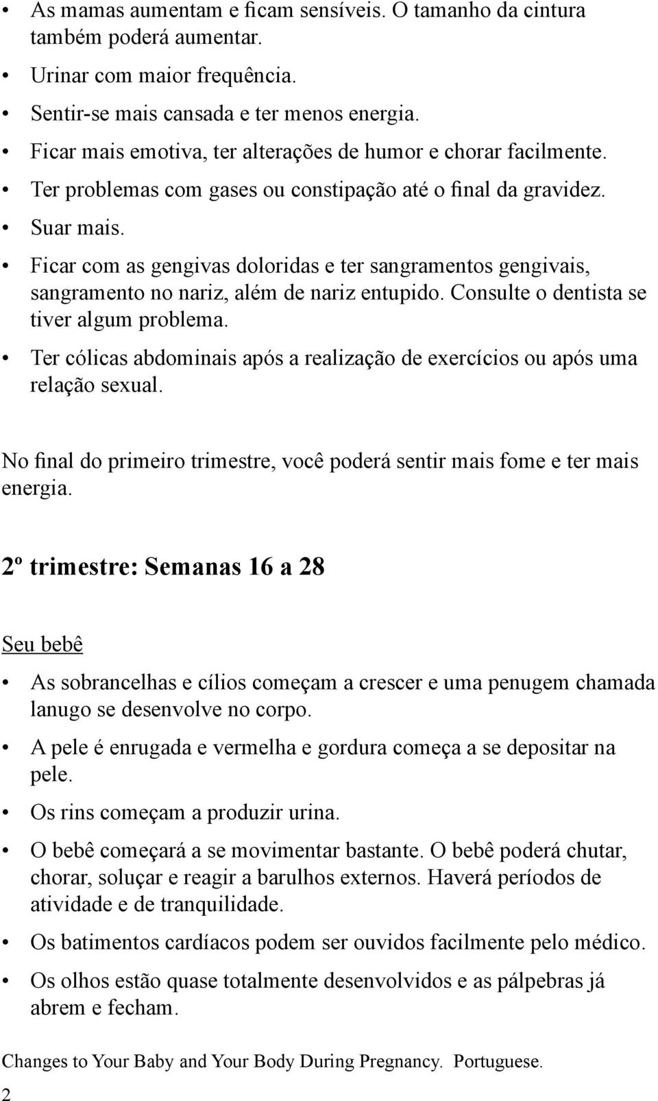 Ficar com as gengivas doloridas e ter sangramentos gengivais, sangramento no nariz, além de nariz entupido. Consulte o dentista se tiver algum problema.