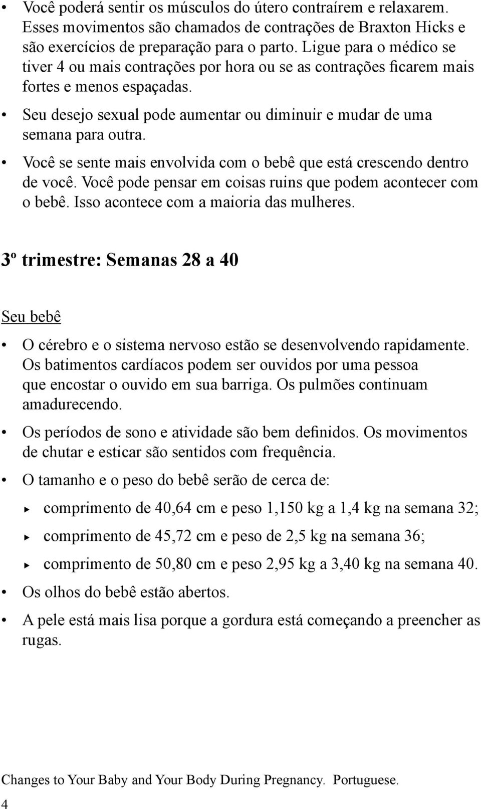 Você se sente mais envolvida com o bebê que está crescendo dentro de você. Você pode pensar em coisas ruins que podem acontecer com o bebê. Isso acontece com a maioria das mulheres.