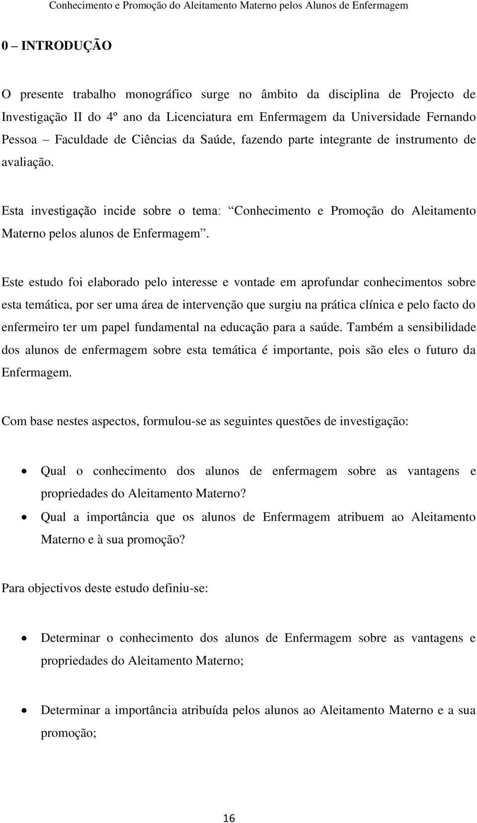 Este estudo foi elaborado pelo interesse e vontade em aprofundar conhecimentos sobre esta temática, por ser uma área de intervenção que surgiu na prática clínica e pelo facto do enfermeiro ter um