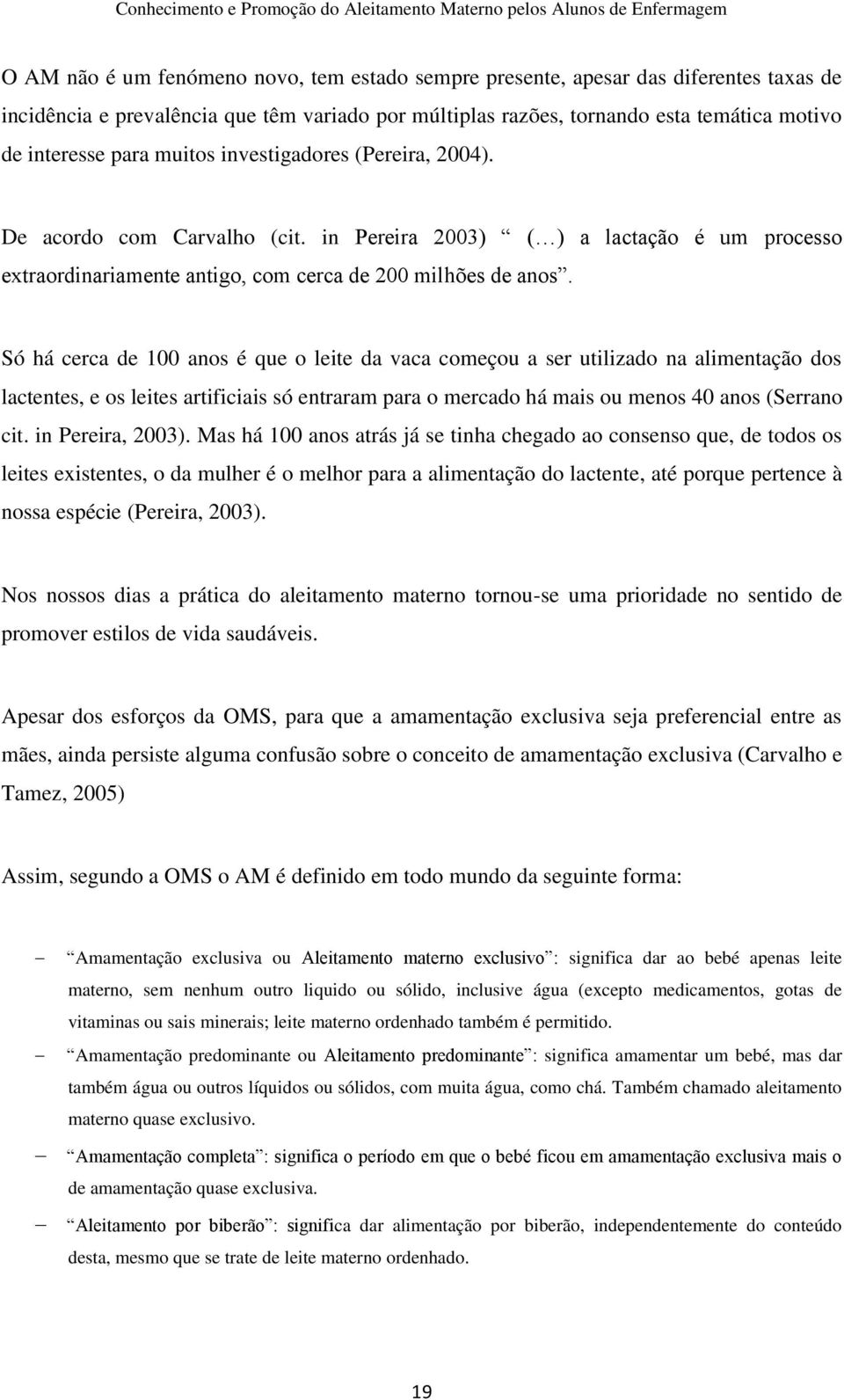 Só há cerca de 100 anos é que o leite da vaca começou a ser utilizado na alimentação dos lactentes, e os leites artificiais só entraram para o mercado há mais ou menos 40 anos (Serrano cit.