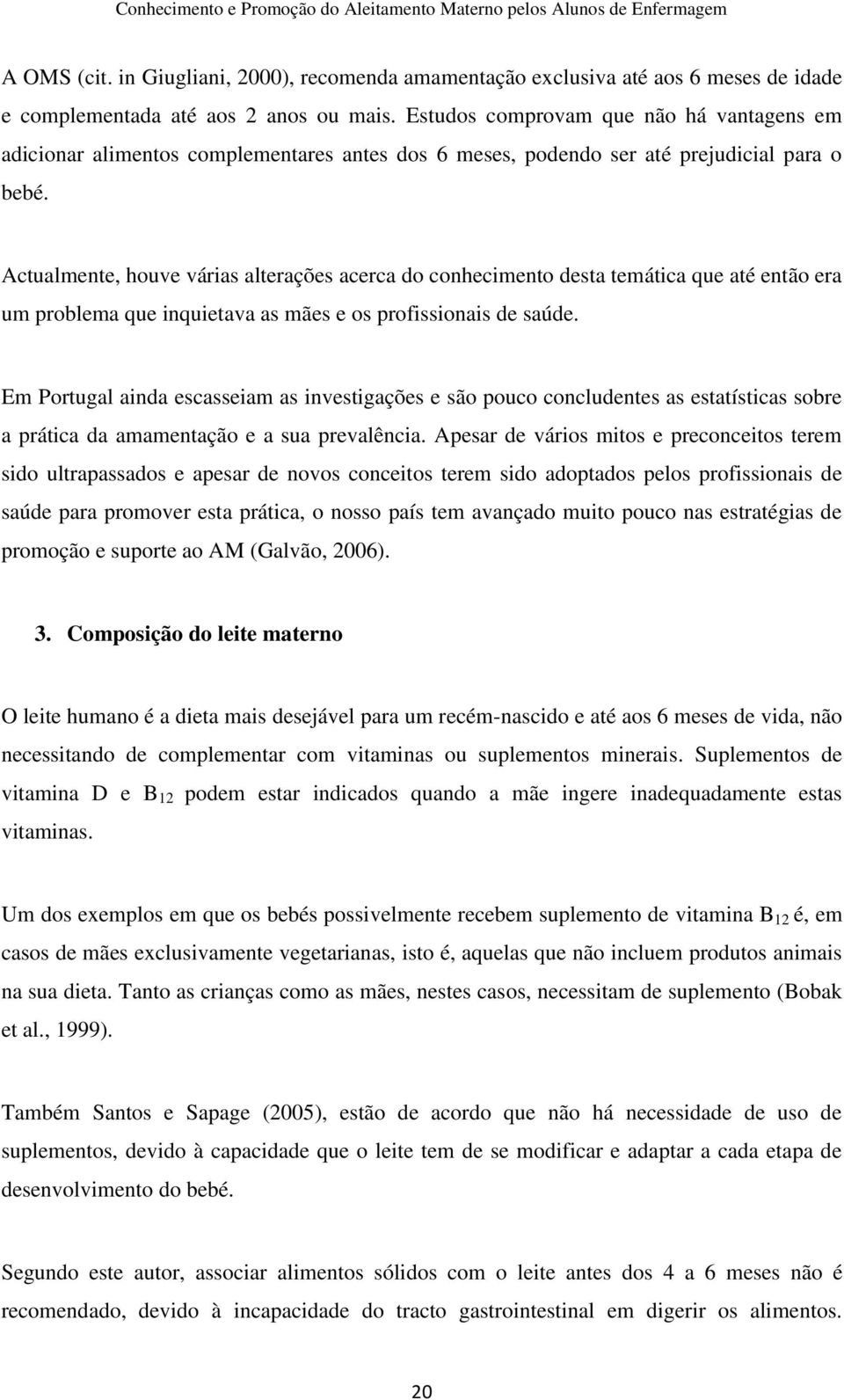 Actualmente, houve várias alterações acerca do conhecimento desta temática que até então era um problema que inquietava as mães e os profissionais de saúde.