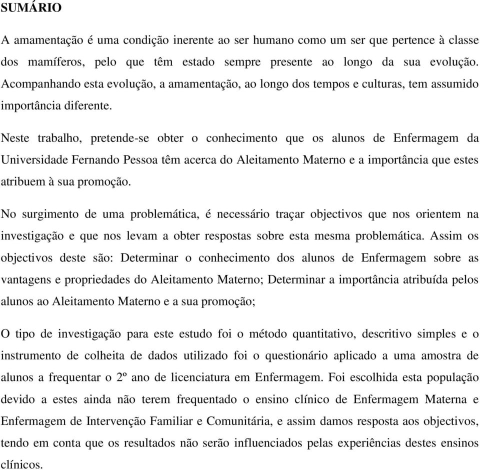 Neste trabalho, pretende-se obter o conhecimento que os alunos de Enfermagem da Universidade Fernando Pessoa têm acerca do Aleitamento Materno e a importância que estes atribuem à sua promoção.