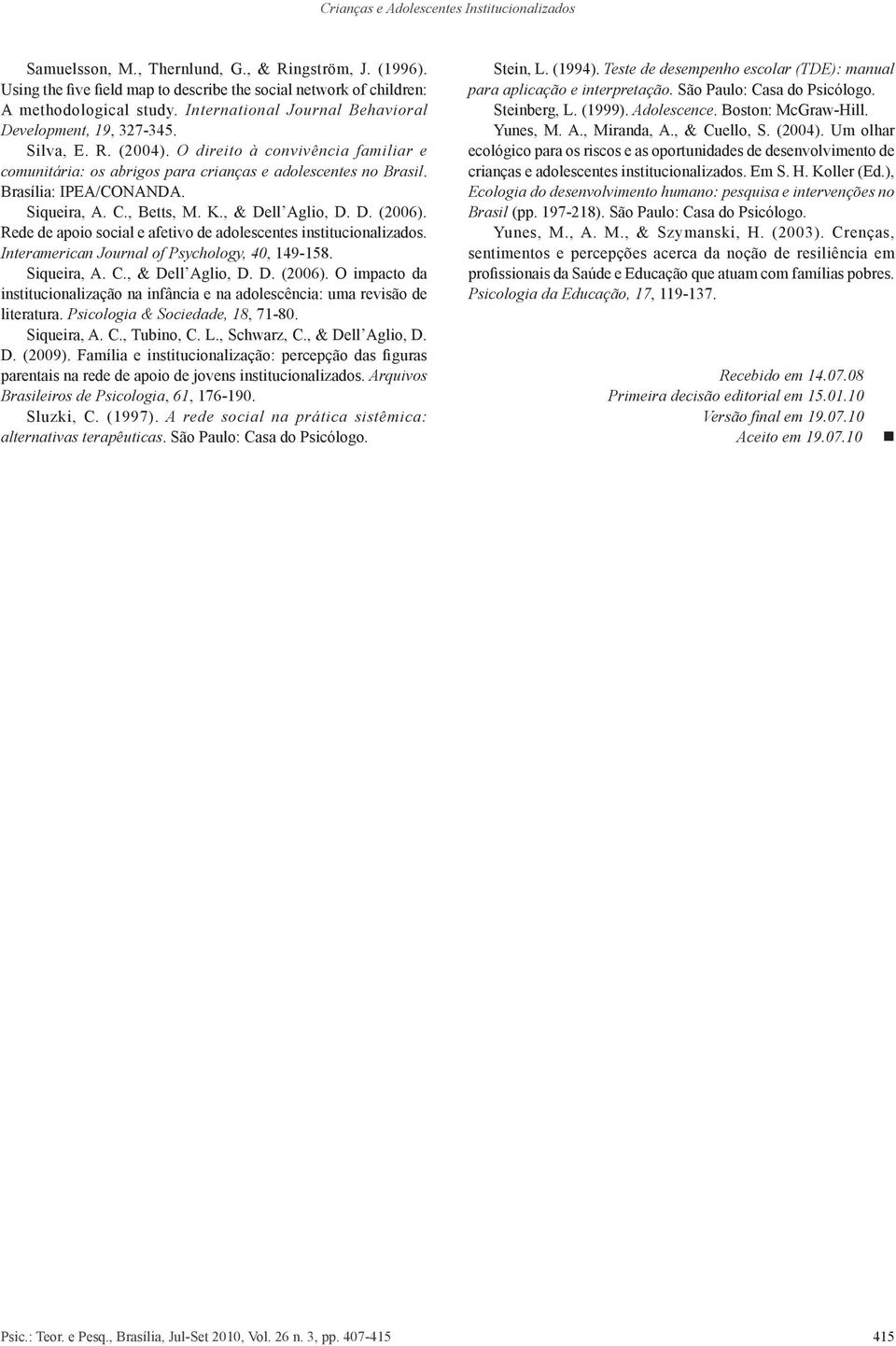 Brasília: IPEA/CONANDA. Siqueira, A. C., Betts, M. K., & Dell Aglio, D. D. (2006). Rede de apoio social e afetivo de adolescentes institucionalizados. Interamerican Journal of Psychology, 40, 149-158.