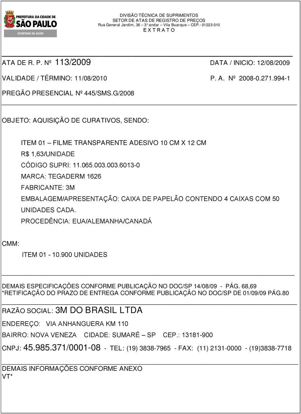 003.6013-0 MARCA: TEGADERM 1626 FABRICANTE: 3M EMBALAGEM/APRESENTAÇÃO: CAIXA DE PAPELÃO CONTENDO 4 CAIXAS COM 50 UNIDADES CADA. PROCEDÊNCIA: EUA/ALEMANHA/CANADÁ CMM: ITEM 01-10.