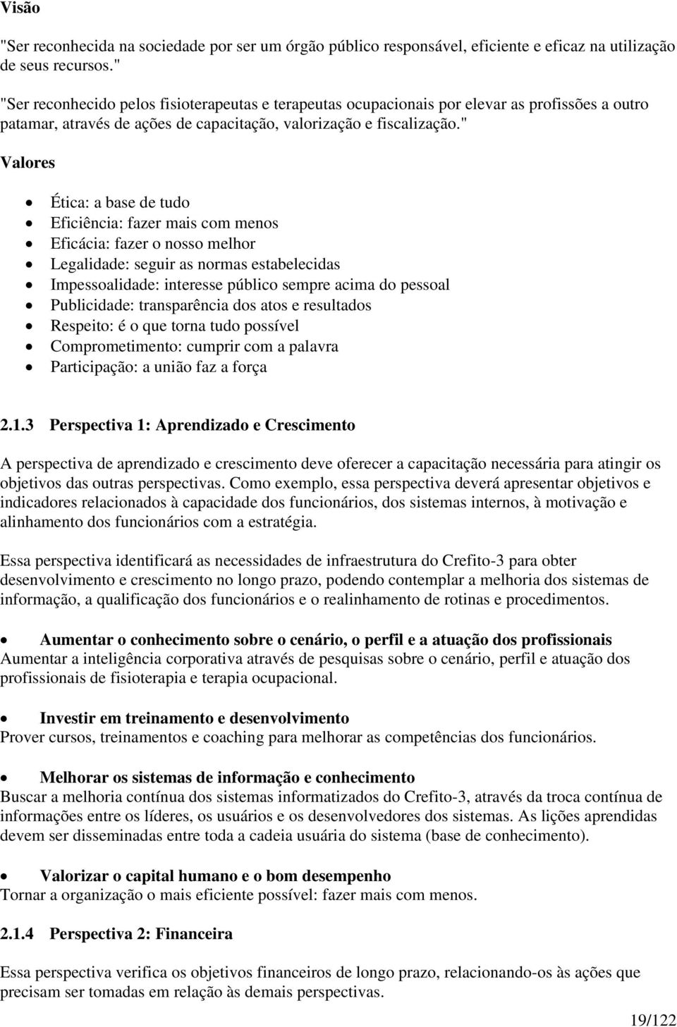 " Valores Ética: a base de tudo Eficiência: fazer mais com menos Eficácia: fazer o nosso melhor Legalidade: seguir as normas estabelecidas Impessoalidade: interesse público sempre acima do pessoal