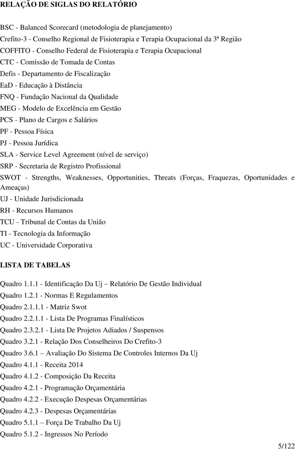 em Gestão PCS - Plano de Cargos e Salários PF - Pessoa Física PJ - Pessoa Jurídica SLA - Service Level Agreement (nível de serviço) SRP - Secretaria de Registro Profissional SWOT - Strengths,