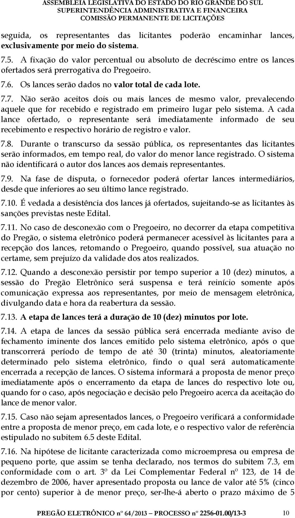 6. Os lances serão dados no valor total de cada lote. 7.7. Não serão aceitos dois ou mais lances de mesmo valor, prevalecendo aquele que for recebido e registrado em primeiro lugar pelo sistema.