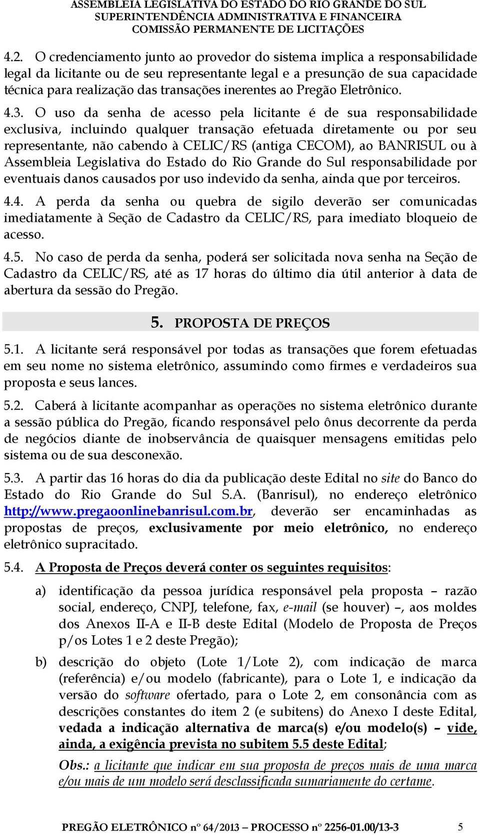 O uso da senha de acesso pela licitante é de sua responsabilidade exclusiva, incluindo qualquer transação efetuada diretamente ou por seu representante, não cabendo à CELIC/RS (antiga CECOM), ao