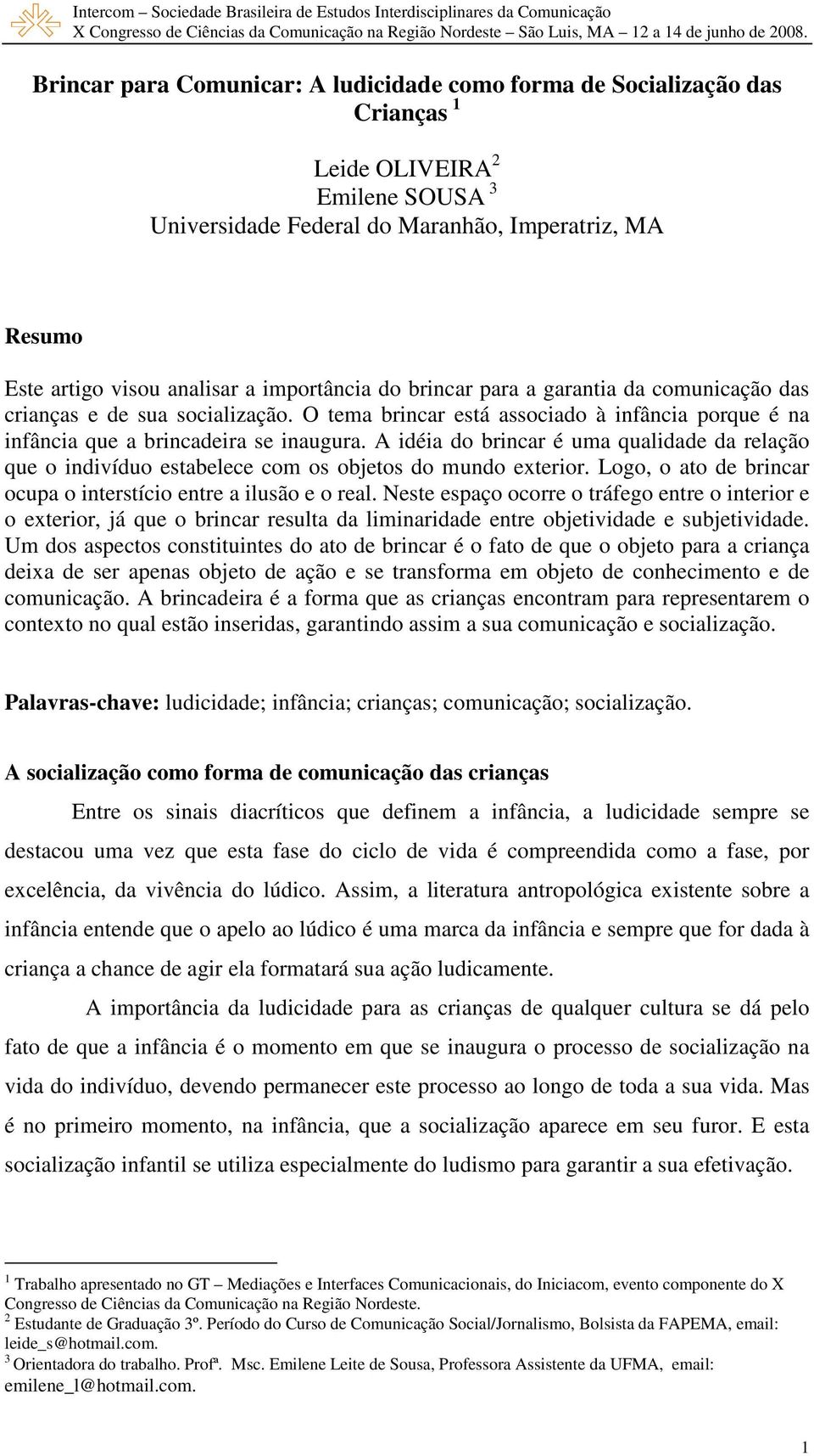 A idéia do brincar é uma qualidade da relação que o indivíduo estabelece com os objetos do mundo exterior. Logo, o ato de brincar ocupa o interstício entre a ilusão e o real.