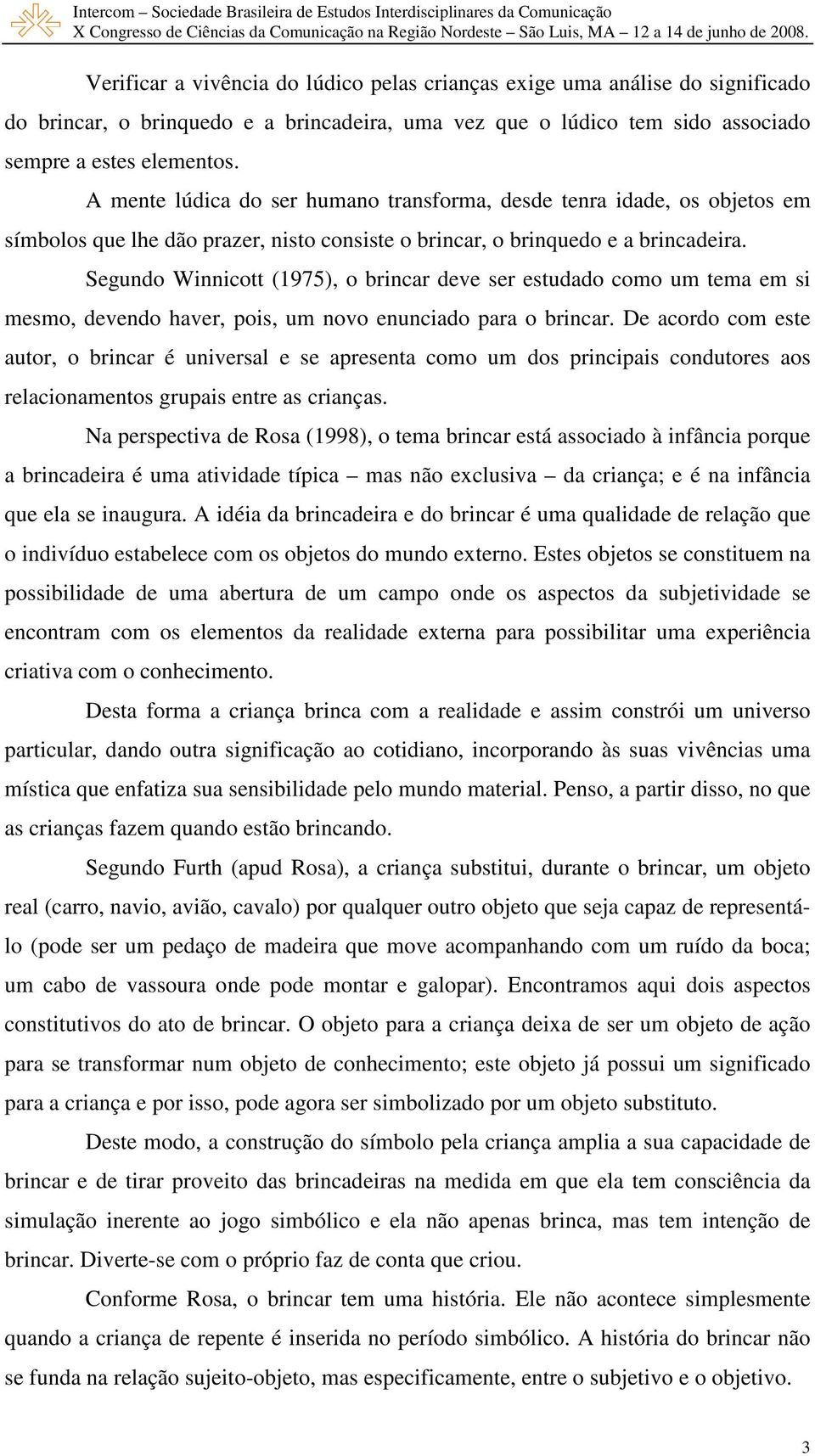 Segundo Winnicott (1975), o brincar deve ser estudado como um tema em si mesmo, devendo haver, pois, um novo enunciado para o brincar.