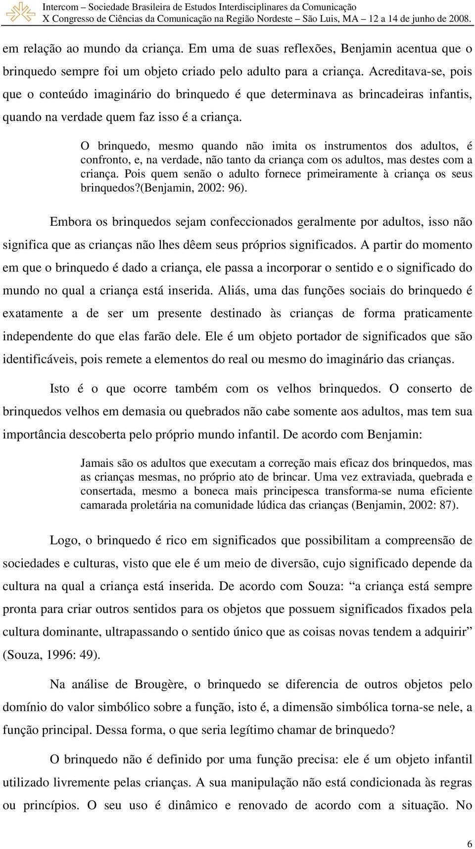 O brinquedo, mesmo quando não imita os instrumentos dos adultos, é confronto, e, na verdade, não tanto da criança com os adultos, mas destes com a criança.