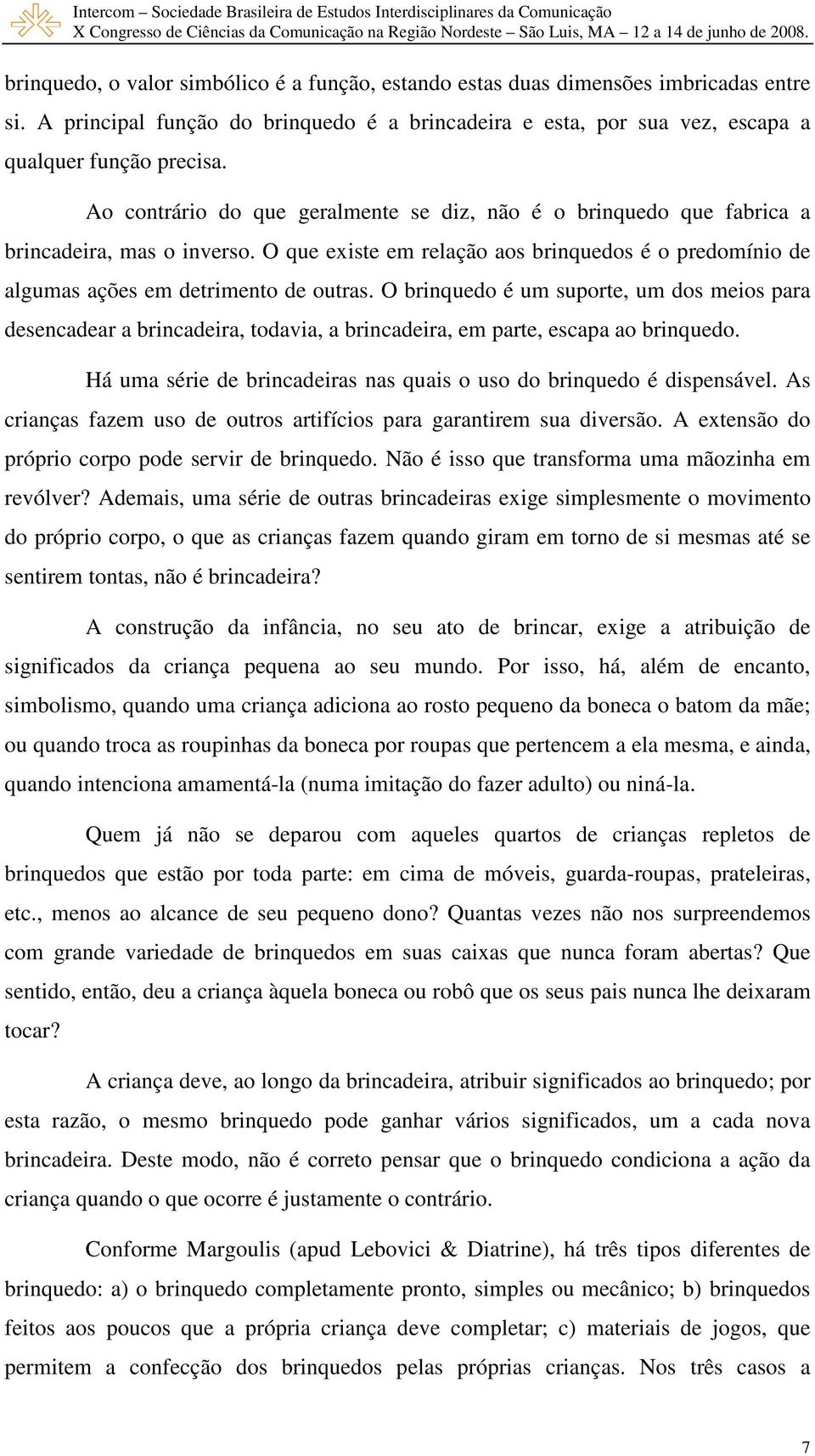 O brinquedo é um suporte, um dos meios para desencadear a brincadeira, todavia, a brincadeira, em parte, escapa ao brinquedo. Há uma série de brincadeiras nas quais o uso do brinquedo é dispensável.