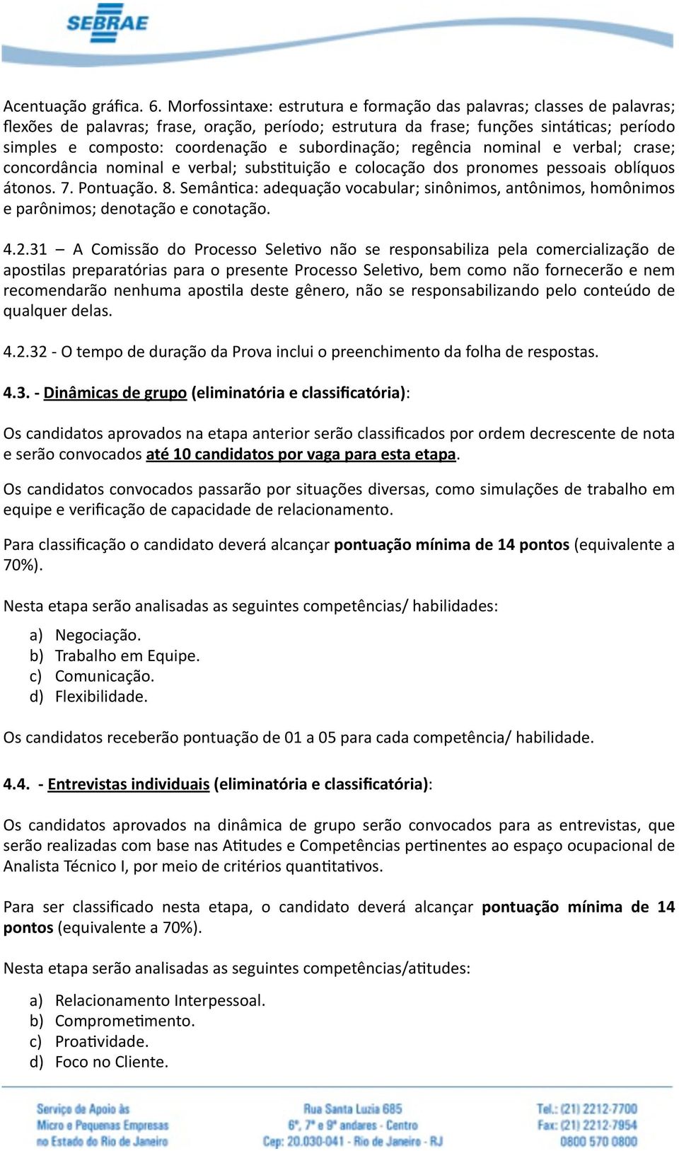 subordinação; regência nominal e verbal; crase; concordância nominal e verbal; subsetuição e colocação dos pronomes pessoais oblíquos átonos. 7. Pontuação. 8.