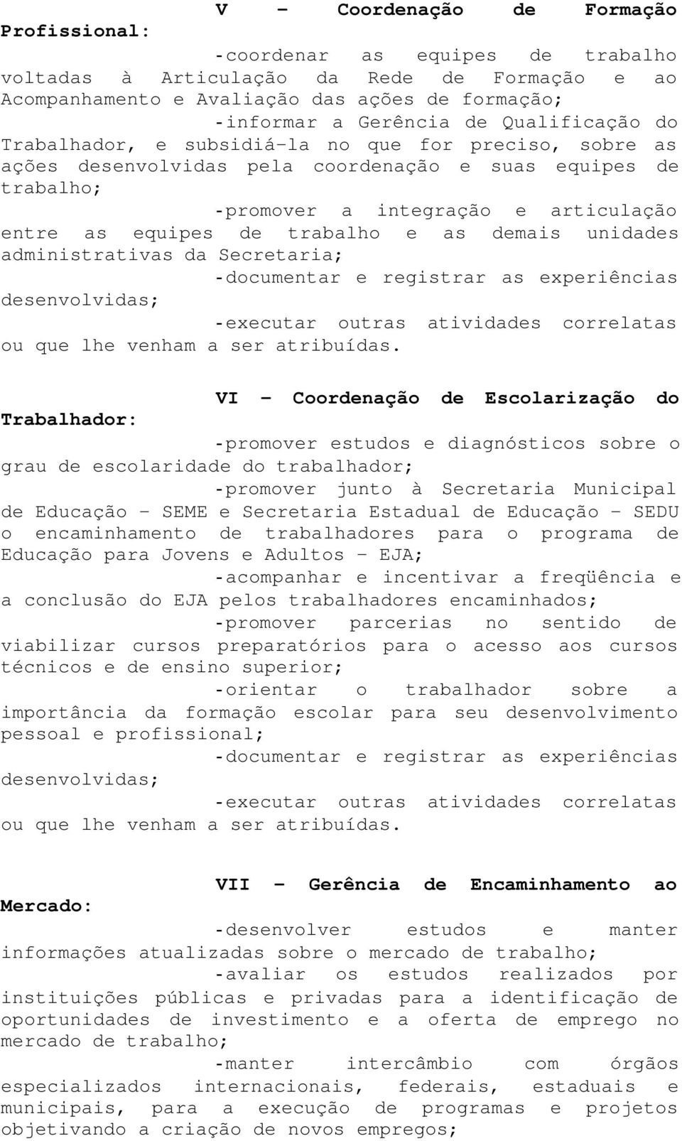 demais unidades administrativas da Secretaria; VI - Escolarização do Trabalhador: - promover estudos e diagnósticos sobre o grau de escolaridade do trabalhador; - promover junto à Secretaria