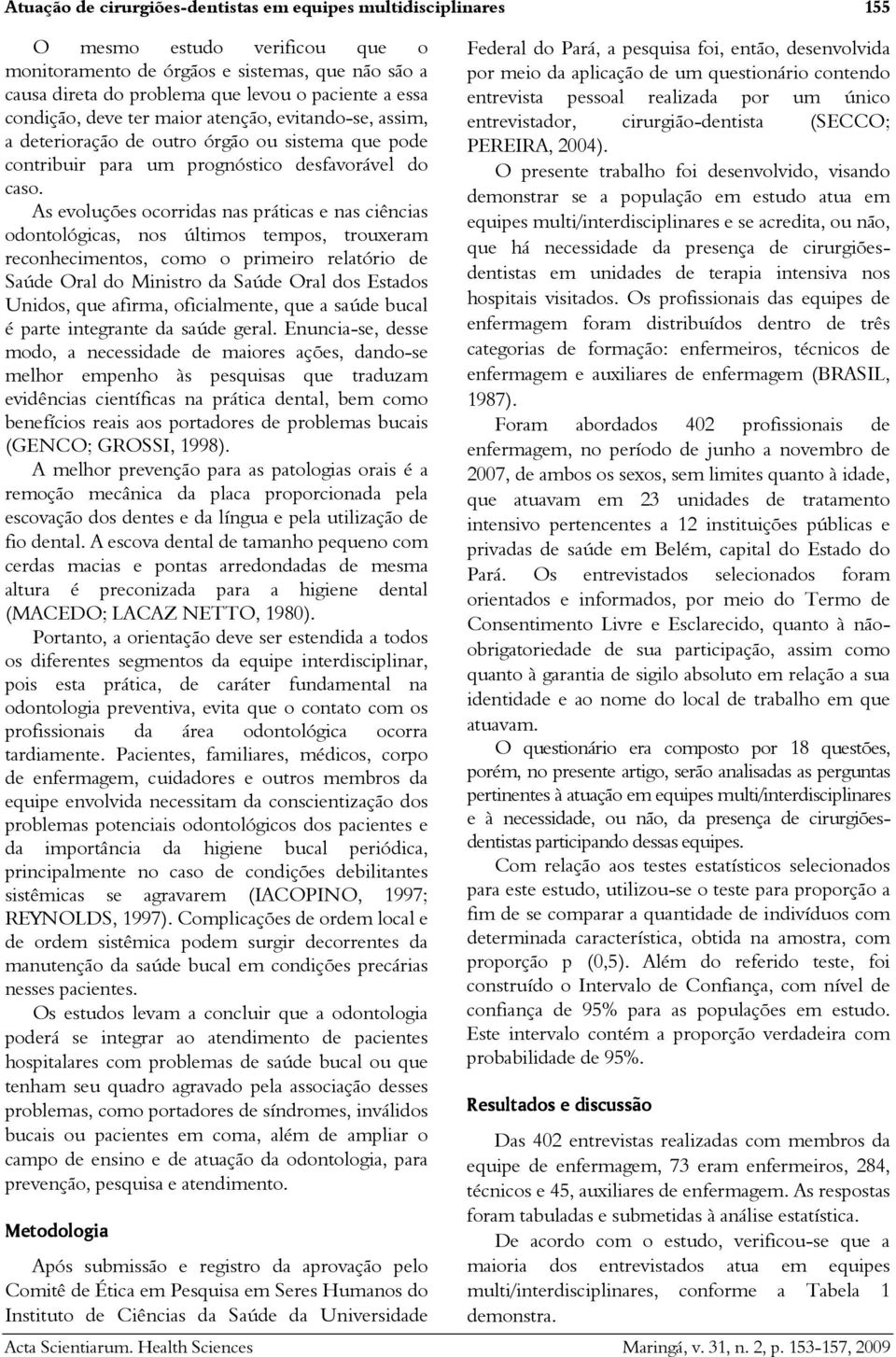 As evoluções ocorridas nas práticas e nas ciências odontológicas, nos últimos tempos, trouxeram reconhecimentos, como o primeiro relatório de Saúde Oral do Ministro da Saúde Oral dos Estados Unidos,