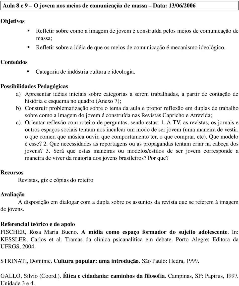 Possibilidades Pedagógicas a) Apresentar idéias iniciais sobre categorias a serem trabalhadas, a partir de contação de história e esquema no quadro (Anexo 7); b) Construir problematização sobre o