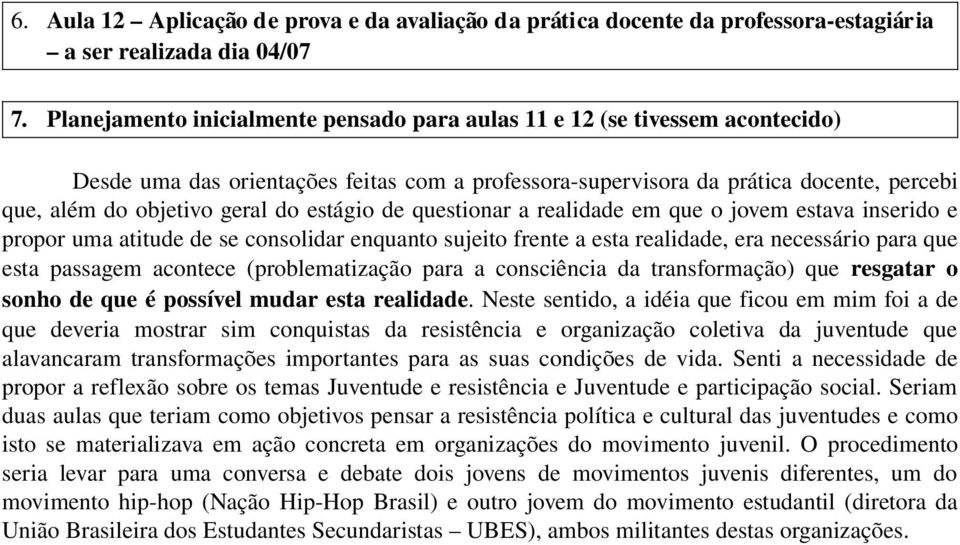 estágio de questionar a realidade em que o jovem estava inserido e propor uma atitude de se consolidar enquanto sujeito frente a esta realidade, era necessário para que esta passagem acontece