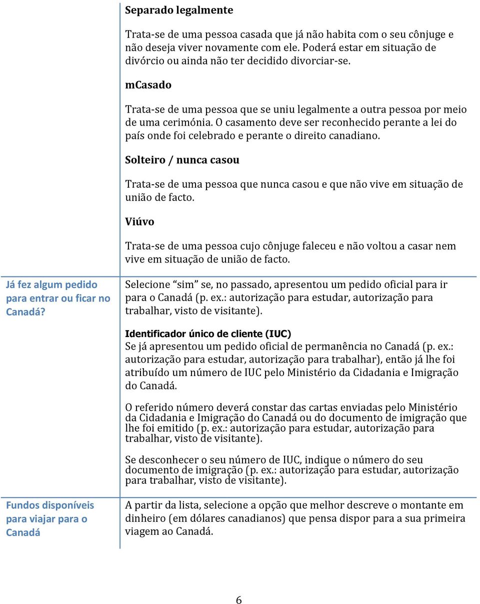 Solteiro / nunca casou Trata-se de uma pessoa que nunca casou e que não vive em situação de união de facto.