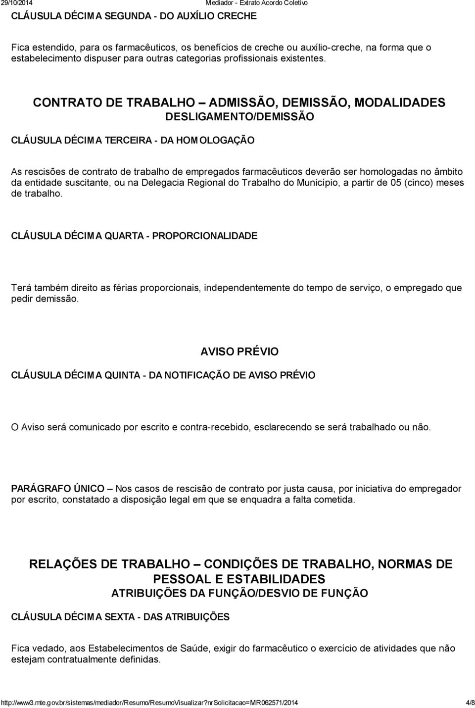 CONTRATO DE TRABALHO ADMISSÃO, DEMISSÃO, MODALIDADES DESLIGAMENTO/DEMISSÃO CLÁUSULA DÉCIMA TERCEIRA - DA HOMOLOGAÇÃO As rescisões de contrato de trabalho de empregados farmacêuticos deverão ser