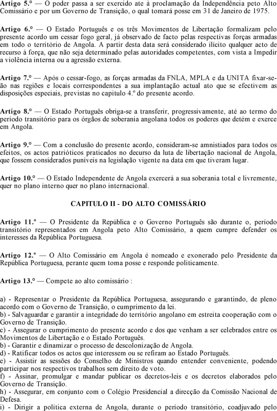 A partir desta data será considerado ilícito qualquer acto de recurso à força, que não seja determinado pelas autoridades competentes, com vista a Impedir a violência interna ou a agressão externa.