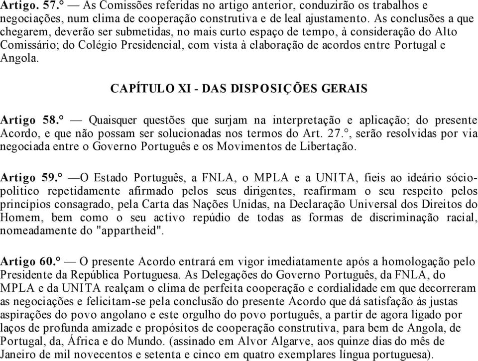 Angola. CAPÍTULO XI - DAS DISPOSIÇÕES GERAIS Artigo 58. Quaisquer questões que surjam na interpretação e aplicação; do presente Acordo, e que não possam ser solucionadas nos termos do Art. 27.