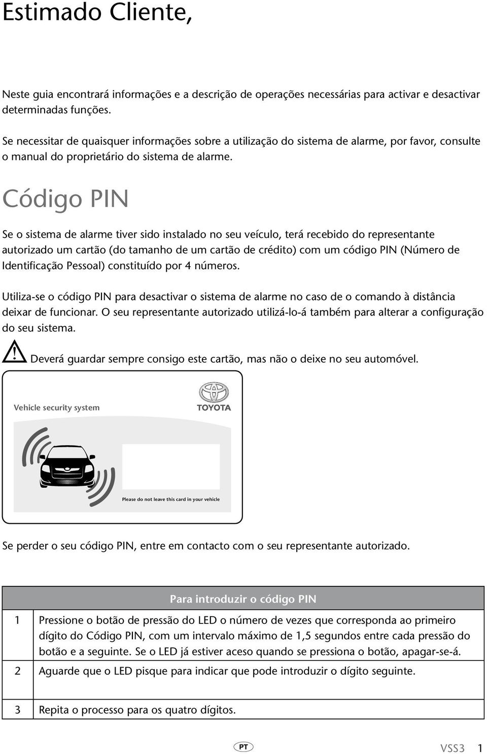 Código PIN Se o sistema de alarme tiver sido instalado no seu veículo, terá recebido do representante autorizado um cartão (do tamanho de um cartão de crédito) com um código PIN (Número de