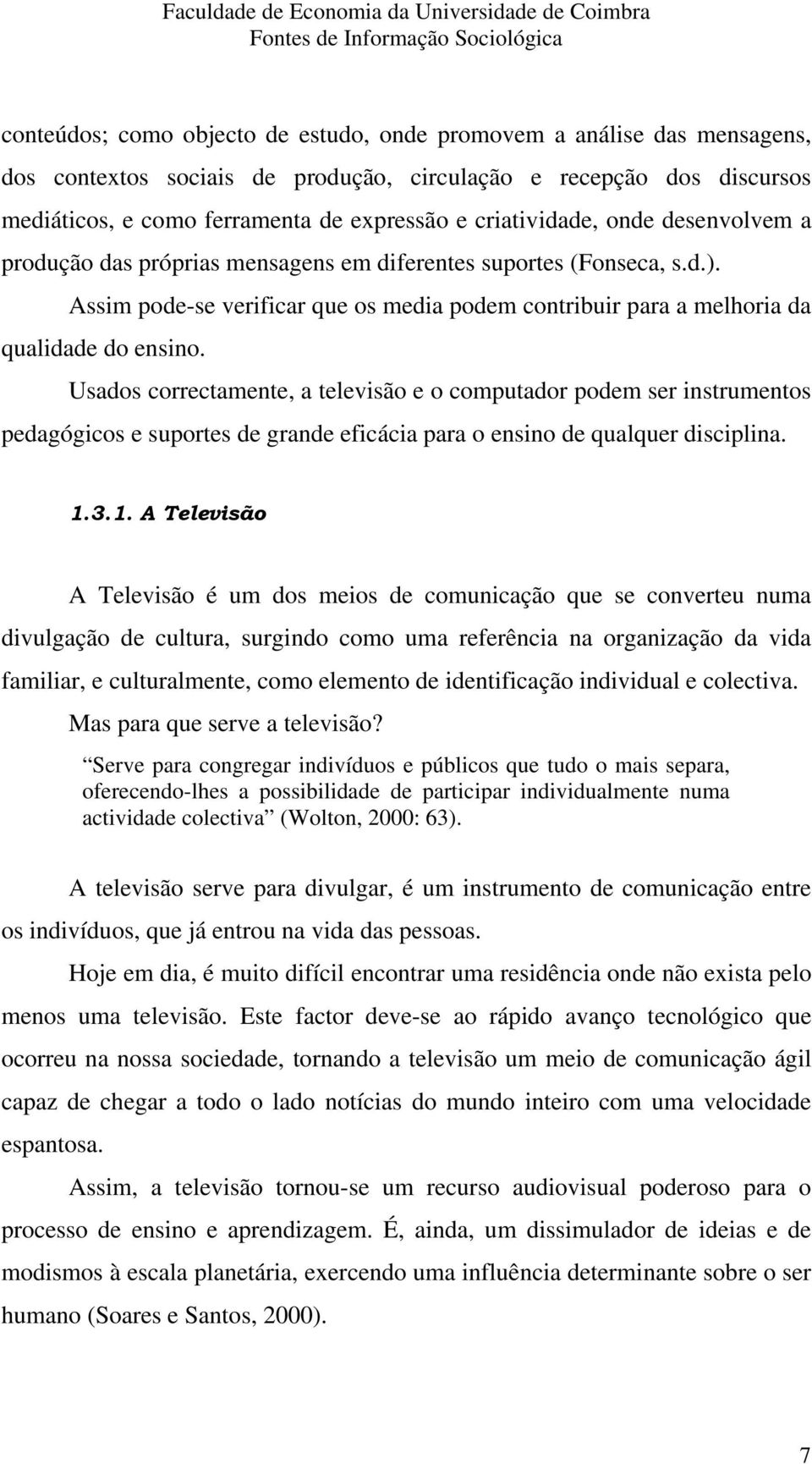 Usados correctamente, a televisão e o computador podem ser instrumentos pedagógicos e suportes de grande eficácia para o ensino de qualquer disciplina. 1.