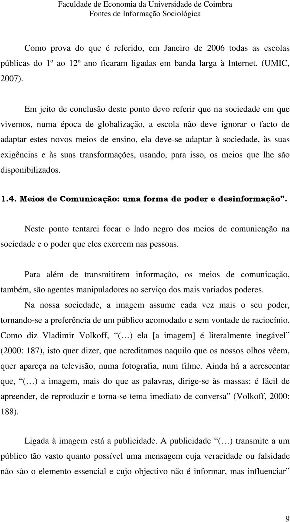 adaptar à sociedade, às suas exigências e às suas transformações, usando, para isso, os meios que lhe são disponibilizados. 1.4. Meios de Comunicação: uma forma de poder e desinformação.