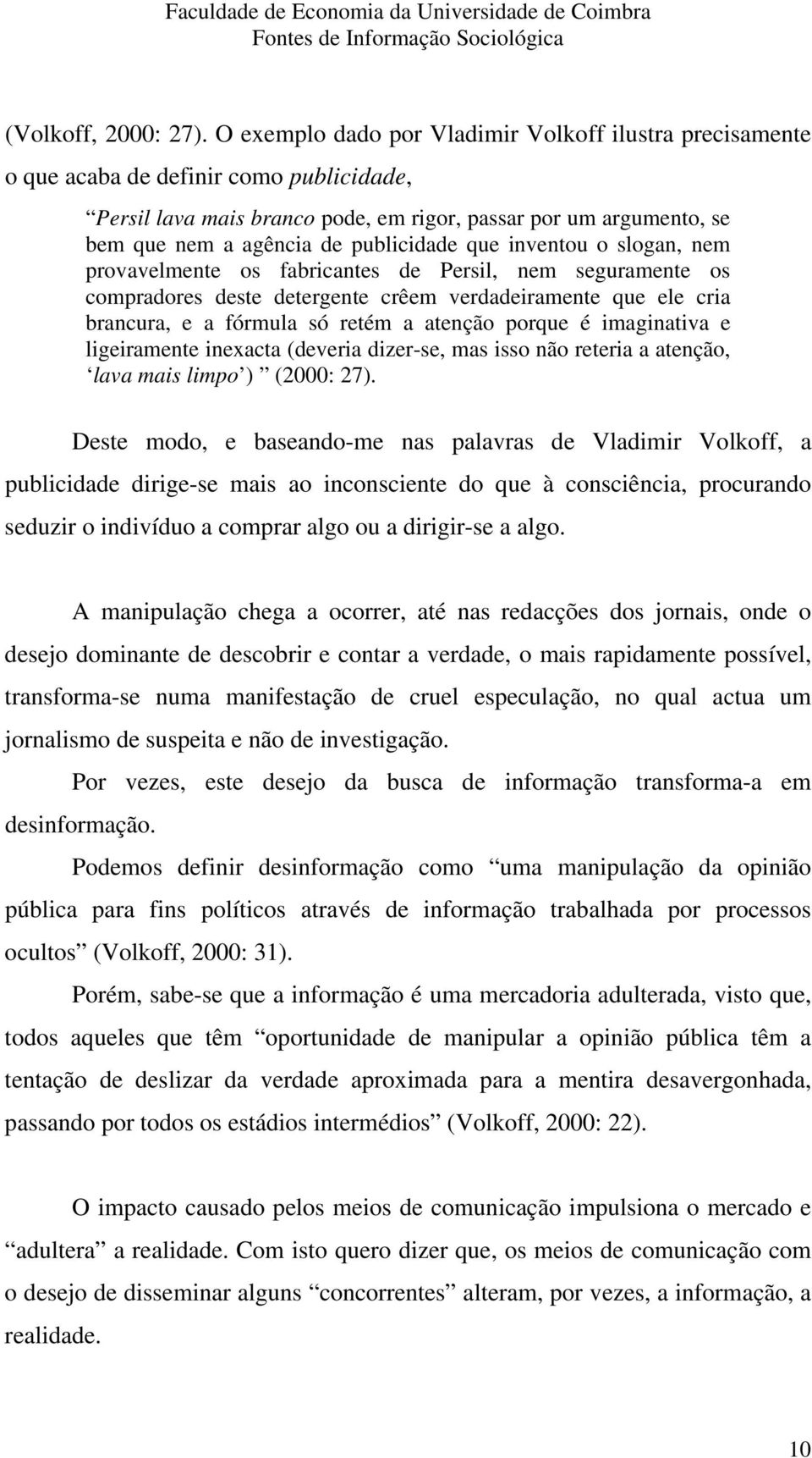 publicidade que inventou o slogan, nem provavelmente os fabricantes de Persil, nem seguramente os compradores deste detergente crêem verdadeiramente que ele cria brancura, e a fórmula só retém a