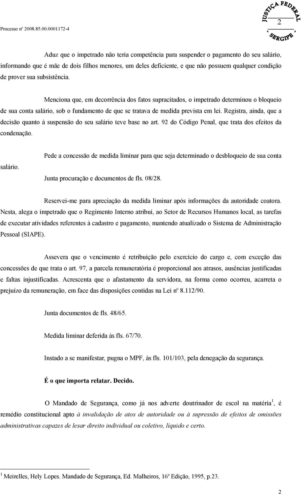 Registra, ainda, que a decisão quanto à suspensão do seu salário teve base no art. 92 do Código Penal, que trata dos efeitos da condenação. salário. Pede a concessão de medida liminar para que seja determinado o desbloqueio de sua conta Junta procuração e documentos de fls.