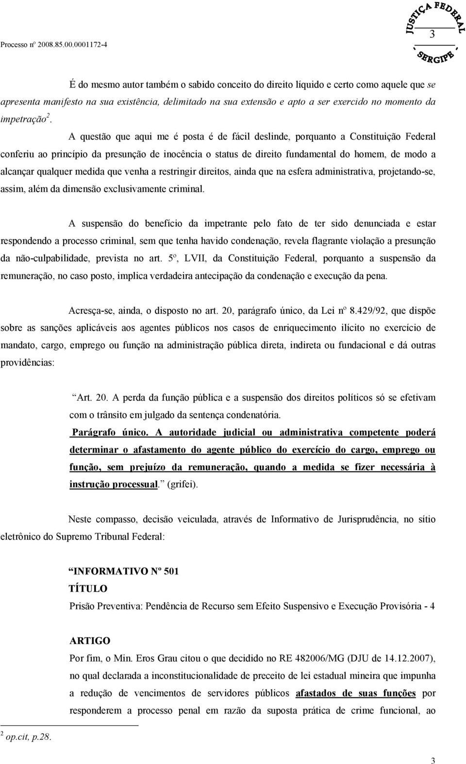 A questão que aqui me é posta é de fácil deslinde, porquanto a Constituição Federal conferiu ao princípio da presunção de inocência o status de direito fundamental do homem, de modo a alcançar