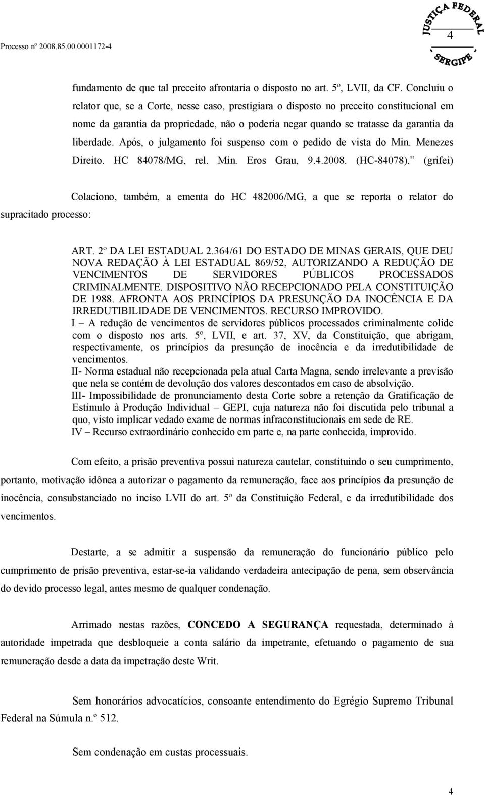 Após, o julgamento foi suspenso com o pedido de vista do Min. Menezes Direito. HC 84078/MG, rel. Min. Eros Grau, 9.4.2008. (HC-84078).