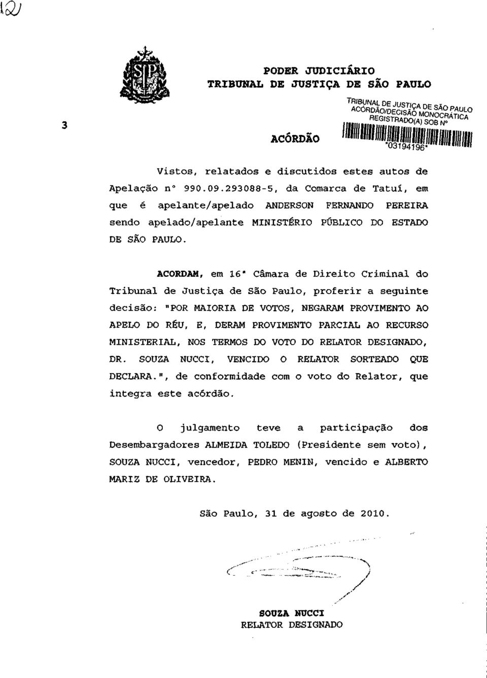 ACORDAM, em do Tribunal de Justiça de São Paulo, proferir a seguinte decisão: "POR MAIORIA DE VOTOS, NEGARAM PROVIMENTO AO APELO DO RÉU, E, DERAM PROVIMENTO PARCIAL AO RECURSO MINISTERIAL, NOS TERMOS