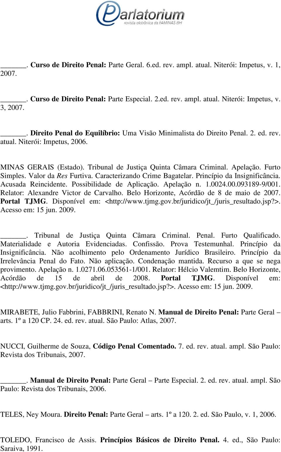 Furto Simples. Valor da Res Furtiva. Caracterizando Crime Bagatelar. Princípio da Insignificância. Acusada Reincidente. Possibilidade de Aplicação. Apelação n. 1.0024.00.093189-9/001.