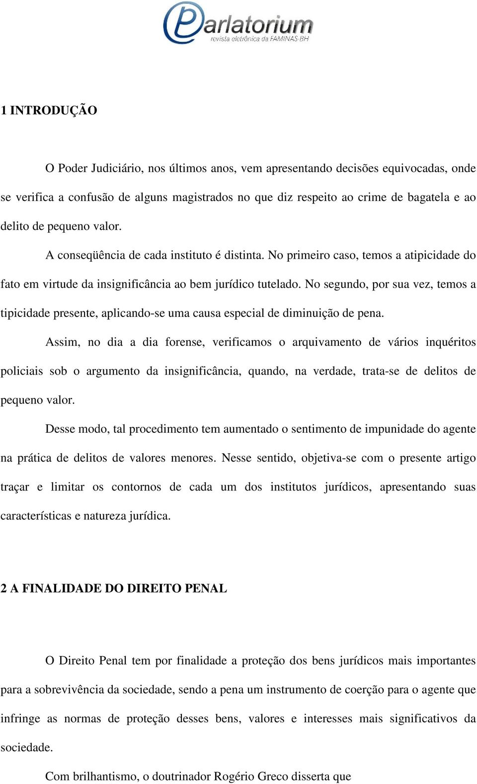 No segundo, por sua vez, temos a tipicidade presente, aplicando-se uma causa especial de diminuição de pena.