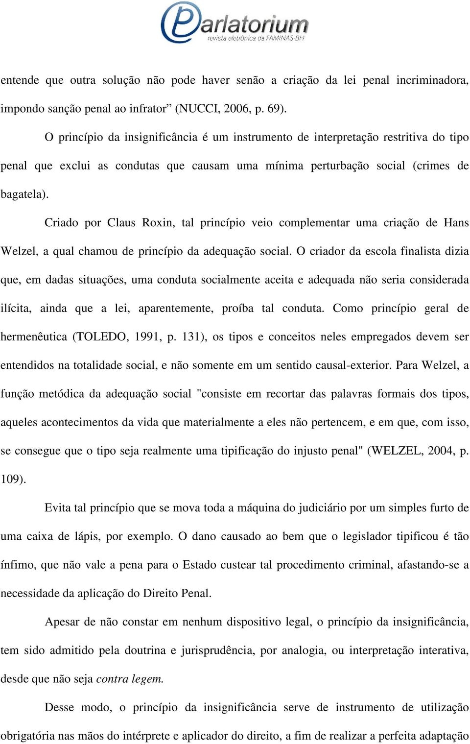 Criado por Claus Roxin, tal princípio veio complementar uma criação de Hans Welzel, a qual chamou de princípio da adequação social.