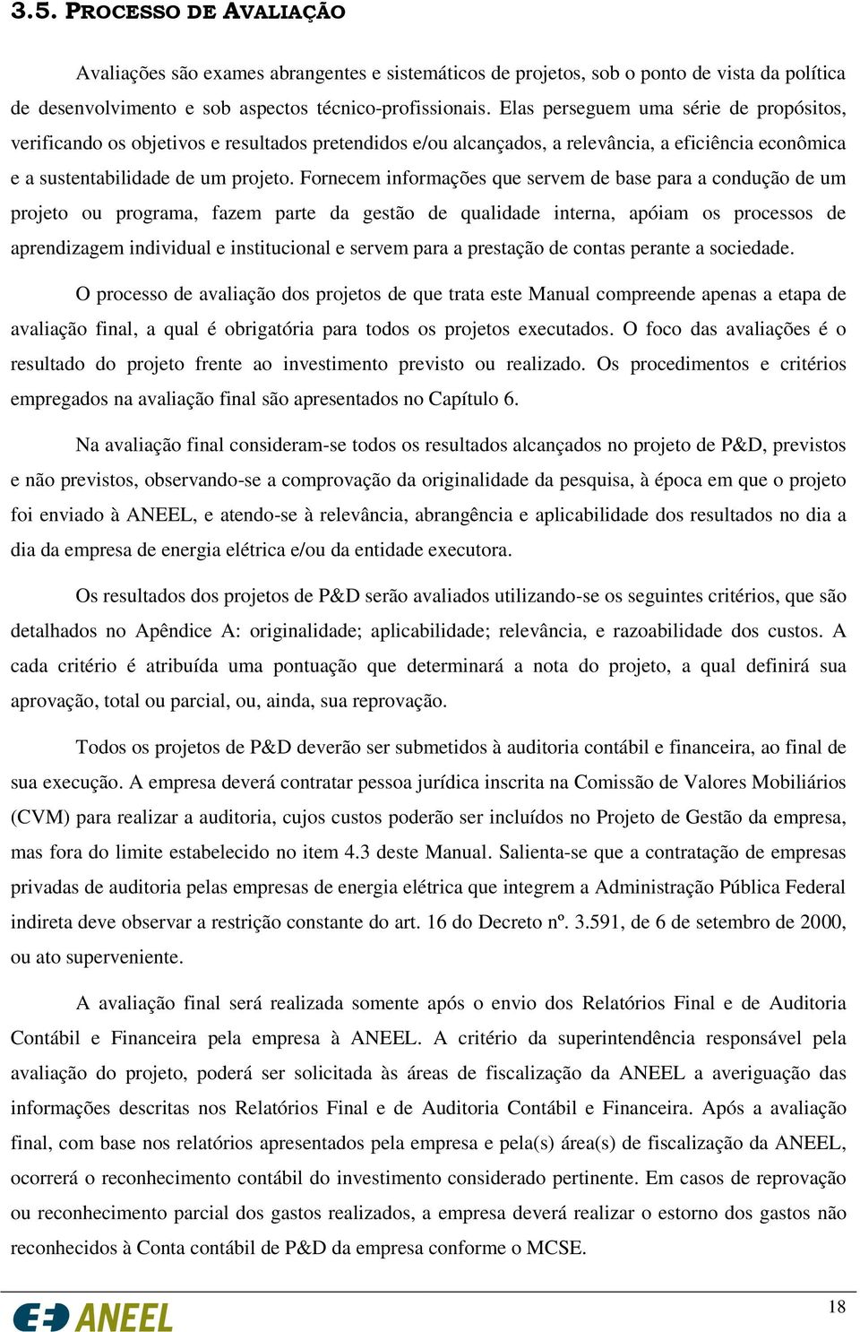 Fornecem informações que servem de base para a condução de um projeto ou programa, fazem parte da gestão de qualidade interna, apóiam os processos de aprendizagem individual e institucional e servem