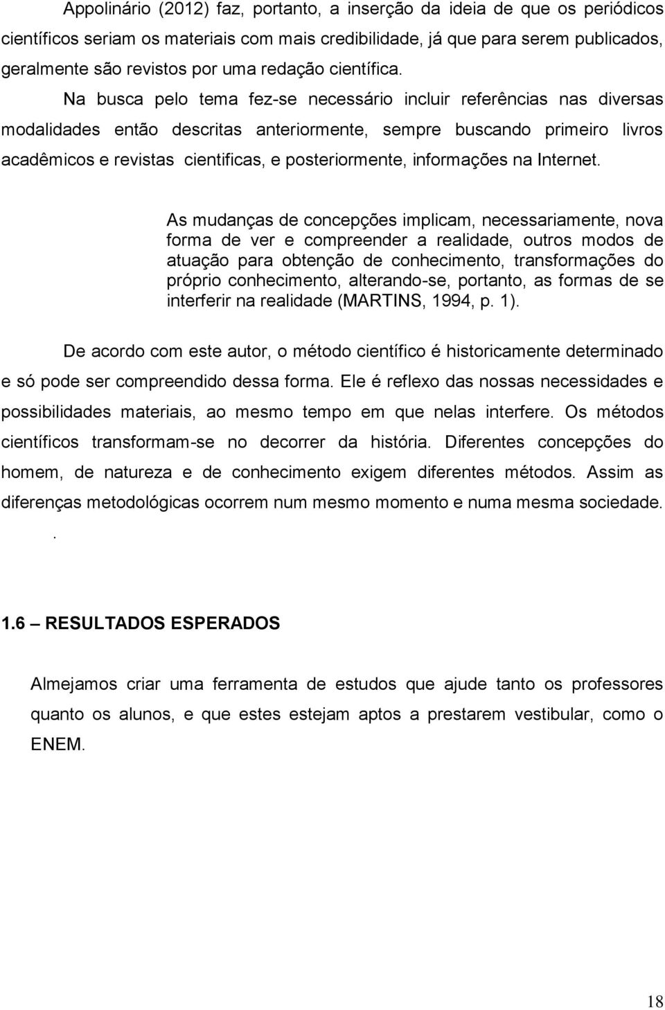 Na busca pelo tema fez-se necessário incluir referências nas diversas modalidades então descritas anteriormente, sempre buscando primeiro livros acadêmicos e revistas cientificas, e posteriormente,