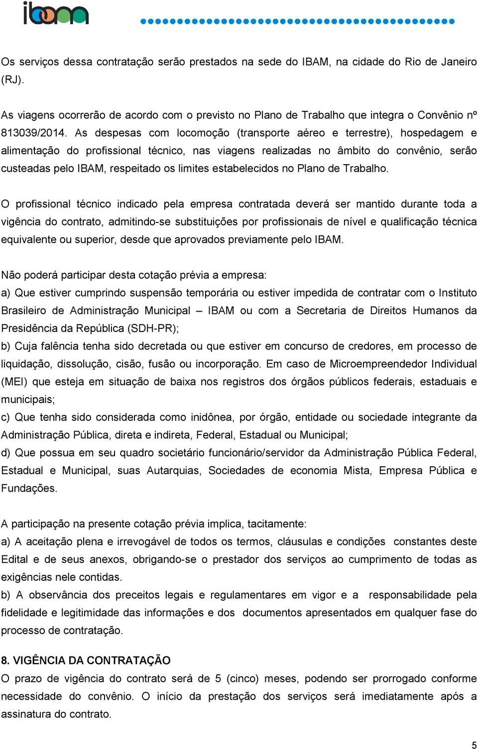 As despesas com locomoção (transporte aéreo e terrestre), hospedagem e alimentação do profissional técnico, nas viagens realizadas no âmbito do convênio, serão custeadas pelo IBAM, respeitado os